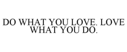 DO WHAT YOU LOVE. LOVE WHAT YOU DO. trademark