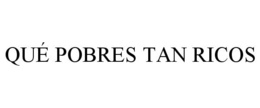 QUÉ POBRES TAN RICOS trademark