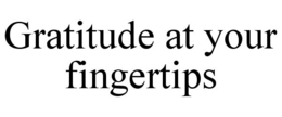 GRATITUDE AT YOUR FINGERTIPS trademark