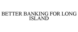 BETTER BANKING FOR LONG ISLAND trademark