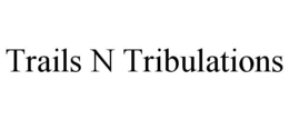 TRAILS N TRIBULATIONS trademark