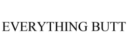 EVERYTHING BUTT trademark