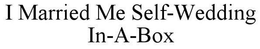 I MARRIED ME SELF-WEDDING IN-A-BOX trademark
