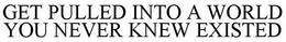 GET PULLED INTO A WORLD YOU NEVER KNEW EXISTED trademark