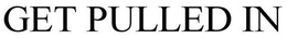 GET PULLED IN trademark