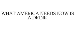 WHAT AMERICA NEEDS NOW IS A DRINK trademark