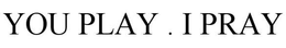 YOU PLAY . I PRAY trademark