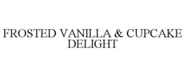 FROSTED VANILLA & CUPCAKE DELIGHT trademark