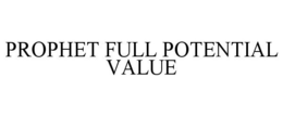 PROPHET FULL POTENTIAL VALUE trademark
