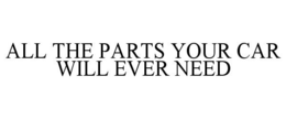 ALL THE PARTS YOUR CAR WILL EVER NEED trademark