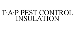 T·A·P PEST CONTROL INSULATION trademark
