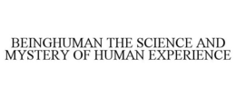 BEINGHUMAN THE SCIENCE AND MYSTERY OF HUMAN EXPERIENCE trademark