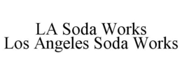 LA SODA WORKS LOS ANGELES SODA WORKS trademark