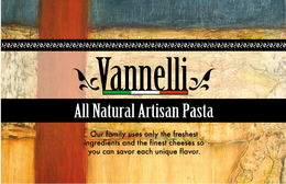 VANNELLI ALL NATURAL ARTISAN PASTA OUR FAMILY USES ONLY THE FRESHEST INGREDIENTS AND THE FINEST CHEESES SO YOU CAN SAVOR EACH UNIQUE FLAVOR. trademark