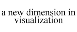 A NEW DIMENSION IN VISUALIZATION trademark