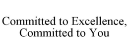 COMMITTED TO EXCELLENCE, COMMITTED TO YOU trademark