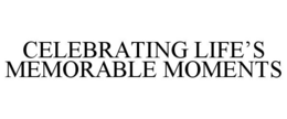 CELEBRATING LIFE'S MEMORABLE MOMENTS trademark