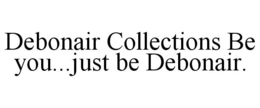 DEBONAIR COLLECTIONS BE YOU...JUST BE DEBONAIR. trademark