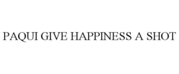 PAQUI GIVE HAPPINESS A SHOT trademark