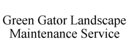GREEN GATOR LANDSCAPE MAINTENANCE SERVICE trademark