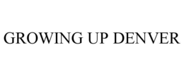 GROWING UP DENVER trademark