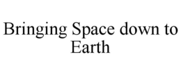 BRINGING SPACE DOWN TO EARTH trademark
