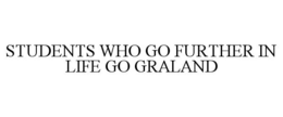 STUDENTS WHO GO FURTHER IN LIFE GO GRALAND trademark