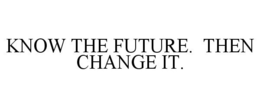 KNOW THE FUTURE. THEN CHANGE IT. trademark