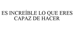 ES INCREÍBLE LO QUE ERES CAPAZ DE HACER trademark