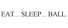 EAT... SLEEP... BALL. trademark