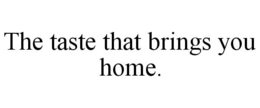 THE TASTE THAT BRINGS YOU HOME. trademark