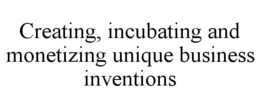 CREATING, INCUBATING AND MONETIZING UNIQUE BUSINESS INVENTIONS trademark
