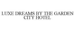 LUXE DREAMS BY THE GARDEN CITY HOTEL trademark