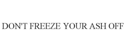 DON'T FREEZE YOUR ASH OFF trademark