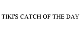 TIKI'S CATCH OF THE DAY trademark