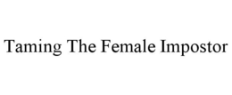 TAMING THE FEMALE IMPOSTOR trademark