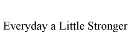 EVERYDAY A LITTLE STRONGER trademark