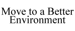 MOVE TO A BETTER ENVIRONMENT trademark