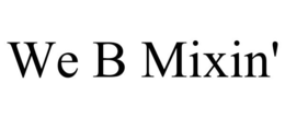 WE B MIXIN' trademark