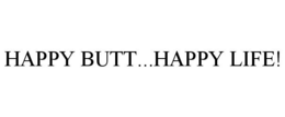 HAPPY BUTT...HAPPY LIFE! trademark