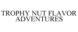 TROPHY NUT FLAVOR ADVENTURES trademark