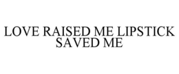 LOVE RAISED ME LIPSTICK SAVED ME trademark