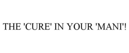 THE 'CURE' IN YOUR 'MANI'! trademark