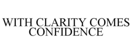 WITH CLARITY COMES CONFIDENCE trademark