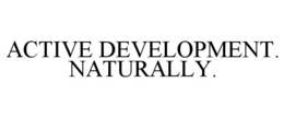 ACTIVE DEVELOPMENT. NATURALLY. trademark