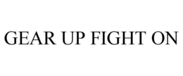 GEAR UP FIGHT ON trademark