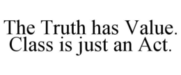 THE TRUTH HAS VALUE. CLASS IS JUST AN ACT. trademark