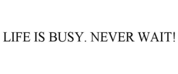 LIFE IS BUSY. NEVER WAIT! trademark