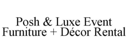 POSH & LUXE EVENT FURNITURE + DÉCOR RENTAL trademark