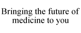 BRINGING THE FUTURE OF MEDICINE TO YOU trademark